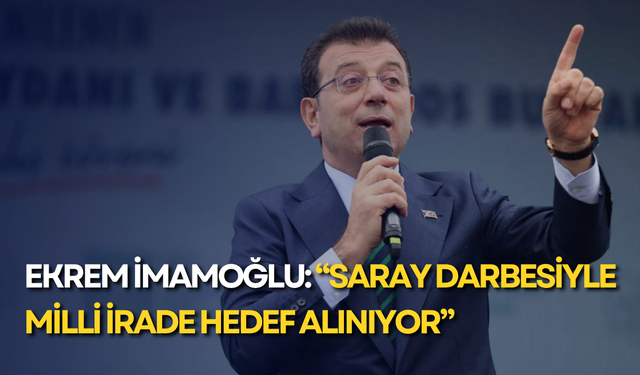 Ekrem İmamoğlu: “Saray darbesiyle milli irade hedef alınıyor”