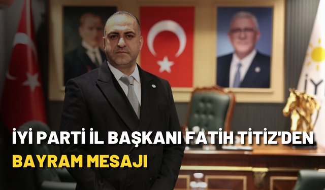 İYİ Parti İl Başkanı Fatih Titiz'den bayram mesajı