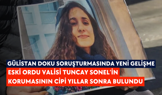 Gülistan Doku soruşturmasında yeni gelişme: Eski Ordu Valisi Tuncay Sonel’in korumasının cipi yıllar sonra bulundu