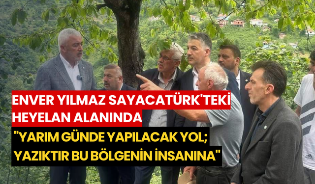 Enver Yılmaz Sayacatürk'teki heyelan alanında: "Yarım günde yapılacak yol; yazıktır bu bölgenin insanına"