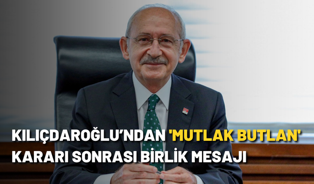 Kılıçdaroğlu’ndan 'Mutlak Butlan' kararı sonrası birlik mesajı
