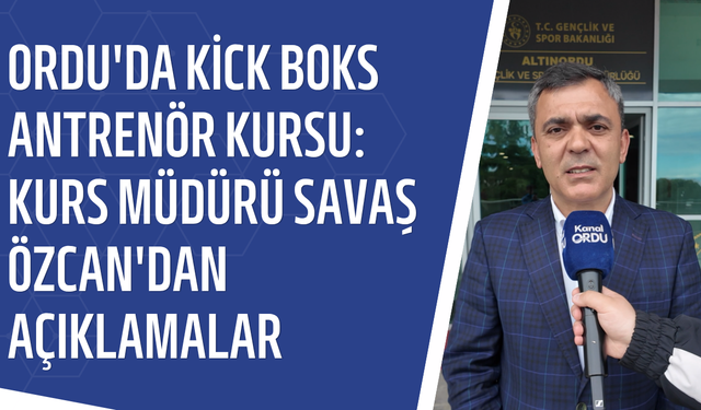 Ordu'da Kick Boks Antrenör Kursu: Kurs Müdürü Savaş Özcan'dan açıklamalar