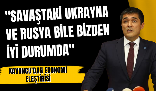 Kavuncu'da ekonomi eleştirisi: "Savaştaki Ukrayna ve Rusya bile bizden iyi durumda"
