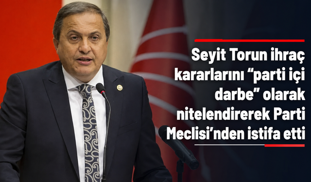 Seyit Torun ihraç kararlarını “parti içi darbe” olarak nitelendirerek Parti Meclisi’nden istifa etti