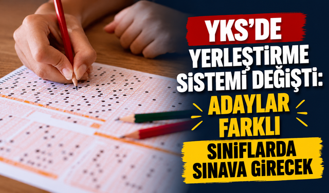 YKS’de yerleştirme sistemi değişti: Adaylar farklı sınıflarda sınava girecek