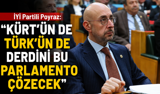 İYİ Partili Poyraz: “Kürt’ün de Türk’ün de derdini bu Parlamento çözecek”