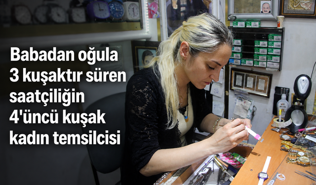 Babadan oğula 3 kuşaktır süren saatçiliğin 4'üncü kuşak kadın temsilcisi