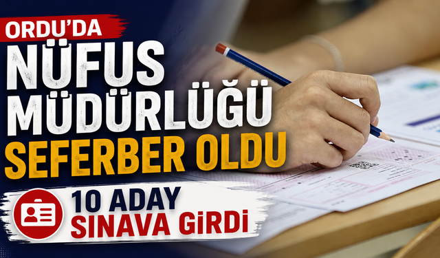 Ordu’da Nüfus Müdürlüğü seferber oldu, 10 aday sınava girdi