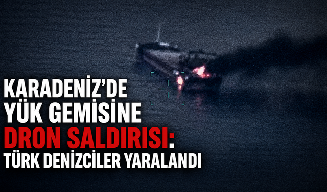 Karadeniz'de yük gemisine dron saldırısı: Türk denizciler yaralandı