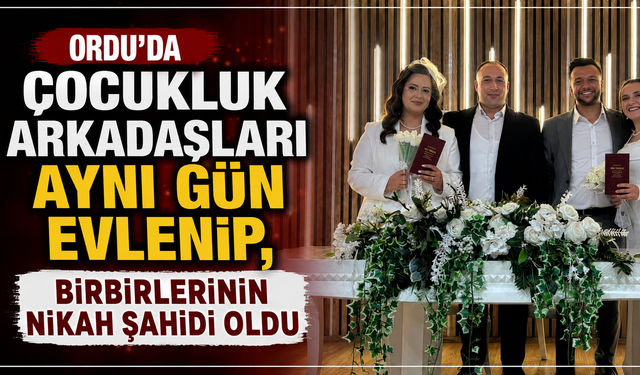 Ordu'da çocukluk arkadaşları aynı gün evlenip, birbirlerinin nikah şahidi oldu