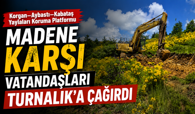 Korgan–Aybastı–Kabataş Yaylaları Koruma Platformu madene karşı vatandaşları Turnalık'a çağırdı
