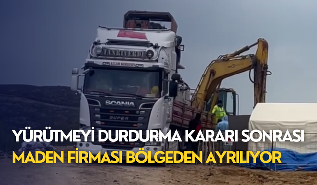 Yürütmeyi durdurma kararı sonrası maden firması bölgeden ayrılıyor