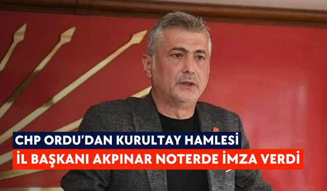 CHP Ordu’dan kurultay hamlesi: İl Başkanı Akpınar noterde imza verdi
