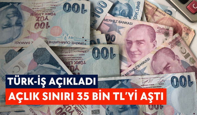 TÜRK-İŞ açıkladı: Açlık sınırı 35 bin TL’yi aştı