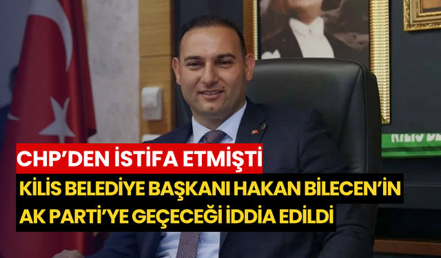 CHP’den istifa etmişti: Kilis Belediye Başkanı Hakan Bilecen’in AK Parti’ye geçeceği iddia edildi