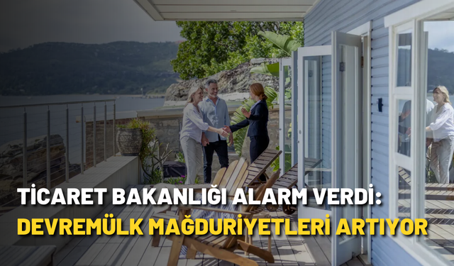 Ticaret Bakanlığı alarm verdi: Devremülk mağduriyetleri artıyor