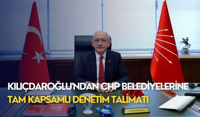 Kılıçdaroğlu'ndan CHP Belediyelerine tam kapsamlı denetim talimatı
