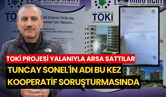 TOKİ projesi yalanıyla arsa sattılar: Tuncay Sonel'in adı bu kez kooperatif soruşturmasında