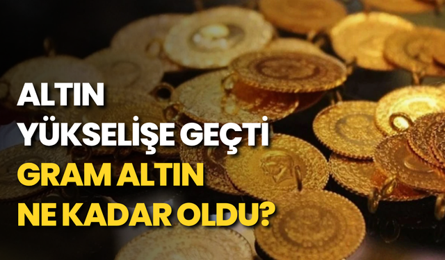 Altın yükselişe geçti: Gram altın ne kadar oldu?