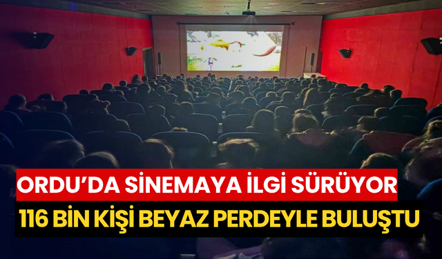 Ordu’da sinemaya ilgi sürüyor: 116 bin kişi beyaz perdeyle buluştu