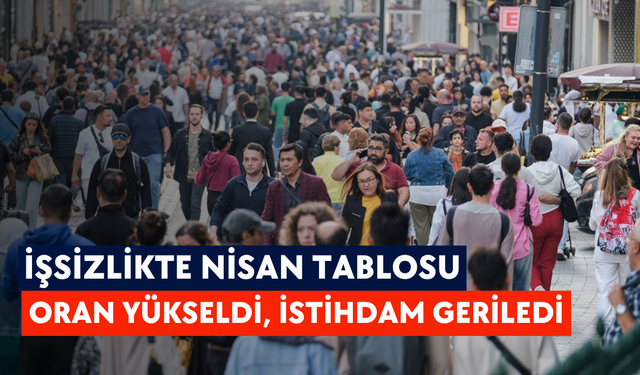İşsizlikte nisan tablosu: Oran yükseldi, istihdam geriledi