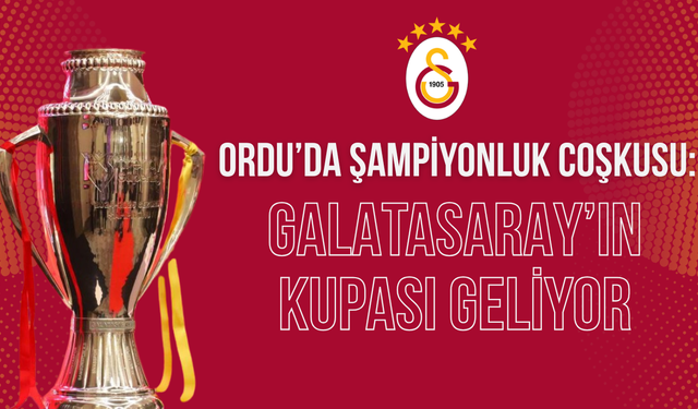 Ordu’da şampiyonluk coşkusu: Galatasaray’ın kupası geliyor