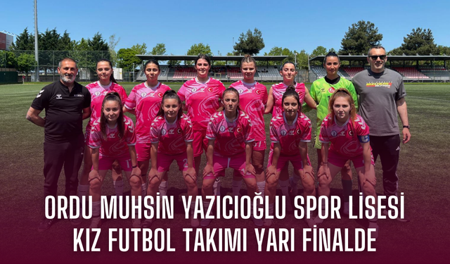Ordu Muhsin Yazıcıoğlu Spor Lisesi  Kız Futbol Takımı yarı finalde