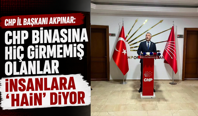 CHP İl Başkanı Akpınar: "CHP binasına hiç girmemiş olanlar insanlara '"hain" diyor"