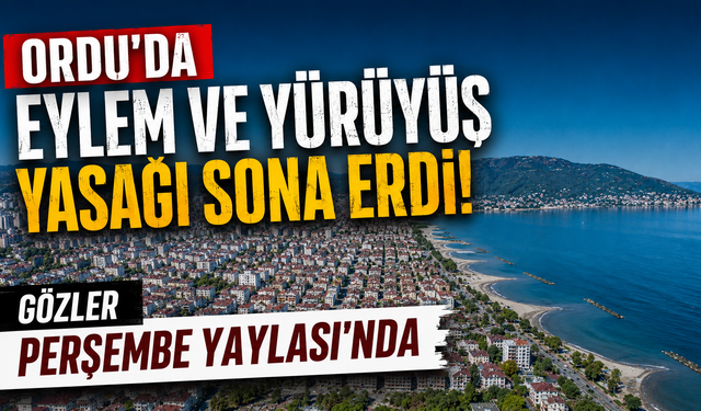 Ordu'da eylem ve yürüyüş yasağı sona erdi! Gözler Perşembe Yaylası'nda