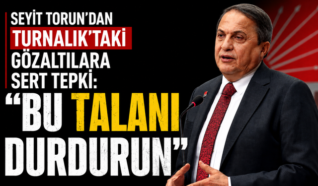 Seyit Torun'dan Turnalık'taki gözaltılara sert tepki: "Bu talanı durdurun"
