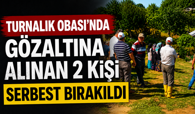 Turnalık Obası'nda gözaltına alınan 2 kişi serbest bırakıldı
