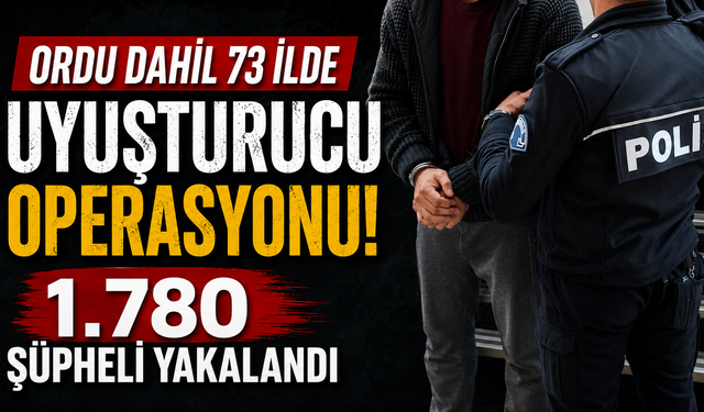 Ordu dahil 73 İlde uyuşturucu operasyonu: 1.780 şüpheli yakalandı