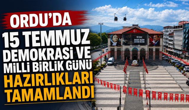 Ordu'da 15 Temmuz Demokrasi ve Milli Birlik Günü hazırlıkları tamamlandı