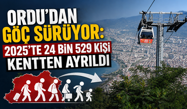 Ordu'dan göç sürüyor: 2025'te 24 bin 529 kişi kentten ayrıldı
