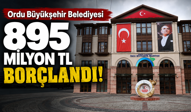 Ordu Büyükşehir Belediyesi 895 milyon TL borçlandı