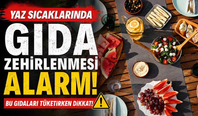 Yaz sıcaklarında gıda zehirlenmesi alarmı: Bu gıdaları tüketirken dikkat!