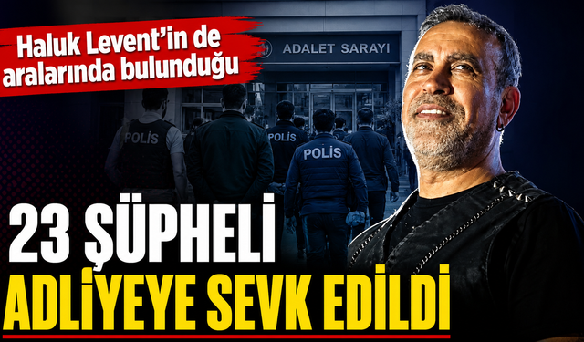 Haluk Levent'in de aralarında bulunduğu 23 şüpheli adliyeye sevk edildi