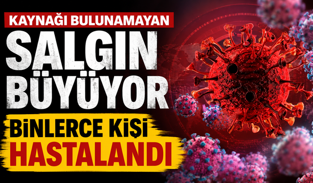 Kaynağı bulunamayan salgın büyüyor: Binlerce kişi hastalandı