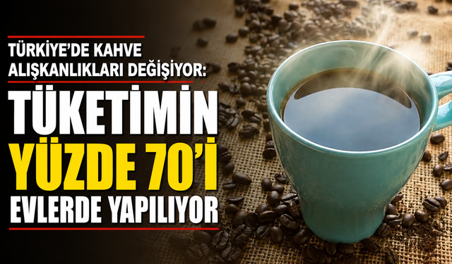 Türkiye'de kahve alışkanlıkları değişiyor: Tüketimin yüzde 70'i evlerde yapılıyor
