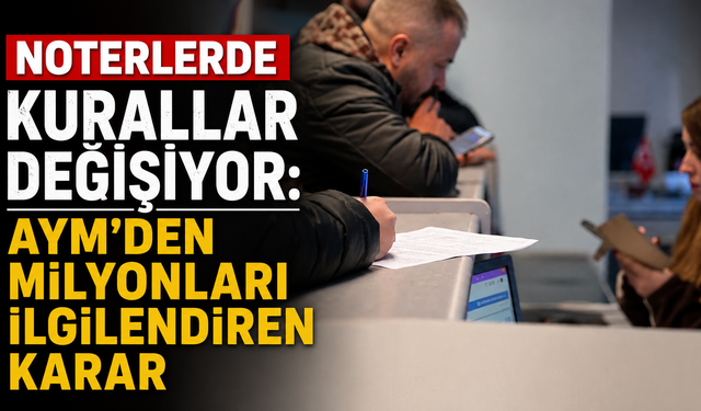 Noterlerde kurallar değişiyor: AYM'den milyonları ilgilendiren karar