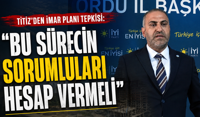 Titiz'den imar planı tepkisi: "Bu sürecin sorumluları hesap vermeli"
