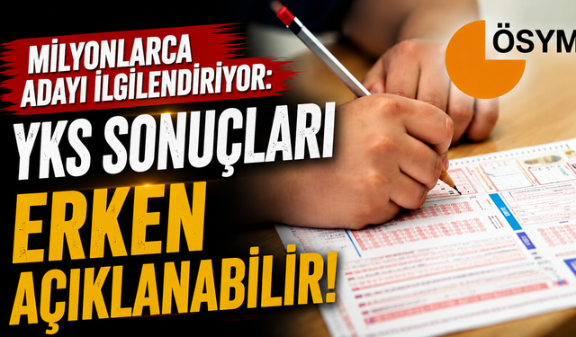 Milyonlarca adayı ilgilendiriyor: YKS sonuçları erken açıklanabilir