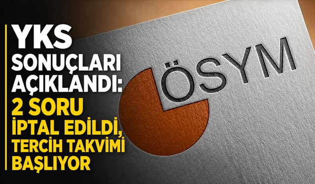 YKS sonuçları açıklandı: 2 soru iptal edildi, tercih takvimi başlıyor