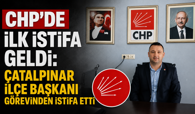 CHP'de ilk istifa geldi: Çatalpınar İlçe Başkanı görevinden istifa etti