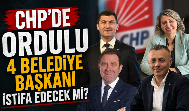 CHP'de Ordulu 4 belediye başkanı istifa edecek mi?