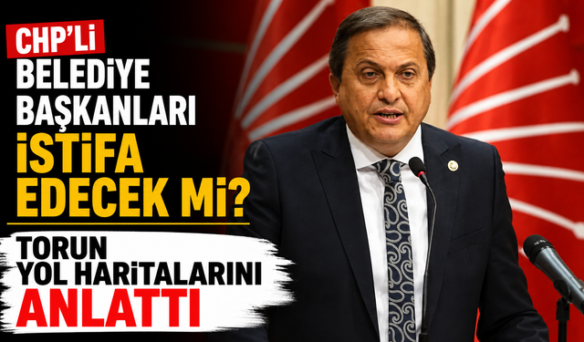 CHP'li belediye başkanları istifa edecek mi? Torun yol haritalarını anlattı