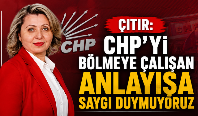 Çıtır: "CHP'yi bölmeye çalışan anlayışa saygı duymuyoruz"