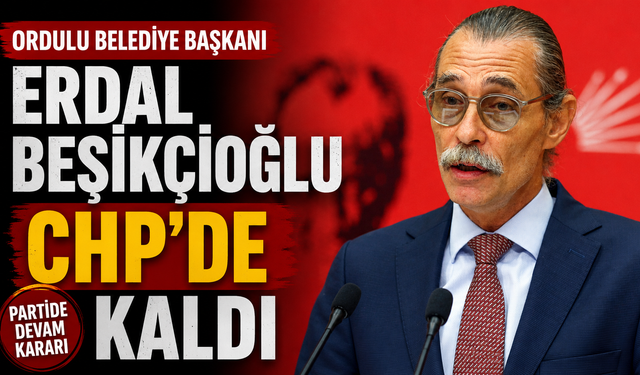 Ordulu Belediye Başkanı Erdal Beşikçioğlu CHP'de kaldı