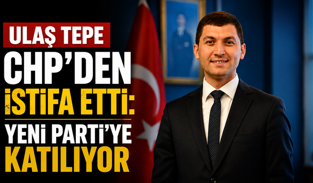 Ulaş Tepe CHP'den istifa etti: Yeni Parti'ye katılıyor