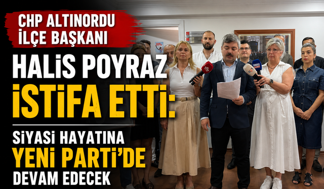 CHP Altınordu İlçe Başkanı Halis Poyraz istifa etti: Siyasi hayatına YENİ Parti'de devam edecek